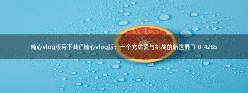 糖心vlog缓存在哪：糖心vlog版污下载(\