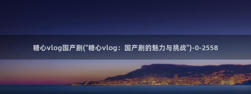 vlog糖心喷射：糖心vlog国产剧(\