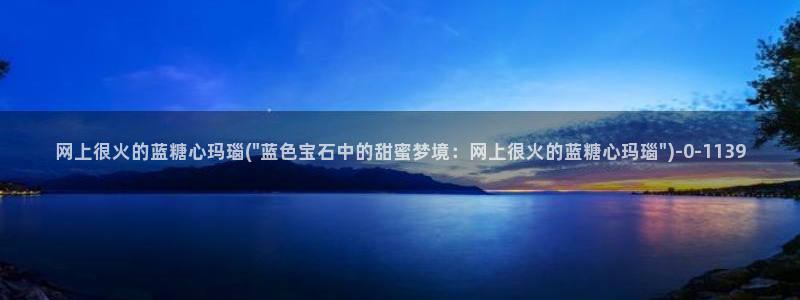 糖心 vlog下载：网上很火的蓝糖心玛瑙(\