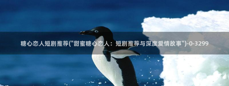 糖心vlo go：糖心恋人短剧推荐(\